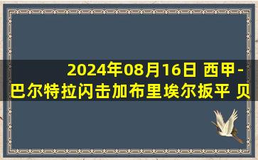 2024年08月16日 西甲-巴尔特拉闪击加布里埃尔扳平 贝蒂斯1-1赫罗纳